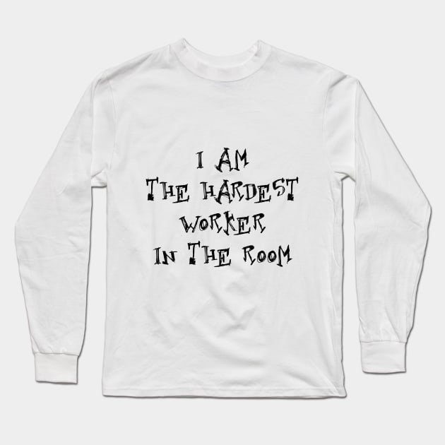 I am the hardest worker in the room Long Sleeve T-Shirt by creativedesignsforyou